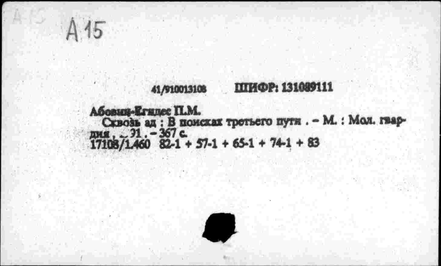 ﻿А 45-
41/иоошов ШИФР: ШОЮШ
АбомонКгадес ILM.
СжвоЗь ад : В поисках третьего пути . - М.: Мол. паар-
ШЙ/1Лв) 824 + S7-1 + 65-1 + 74-1 + 83